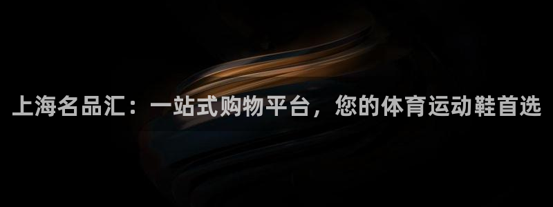 vsport体育官网下载：上海名品汇：一站式购物平台