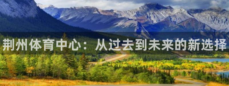 vsport体育官网下载招商电话号码是多少：荆州体育中心：从
