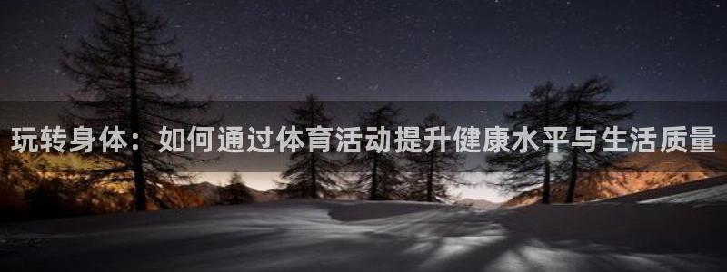 vsport体育官网下载平台APP：玩转身体：如何通过体育活
