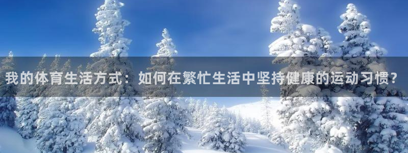 vsport体育官网下载招商电话地址是多少:我的体育生活方式